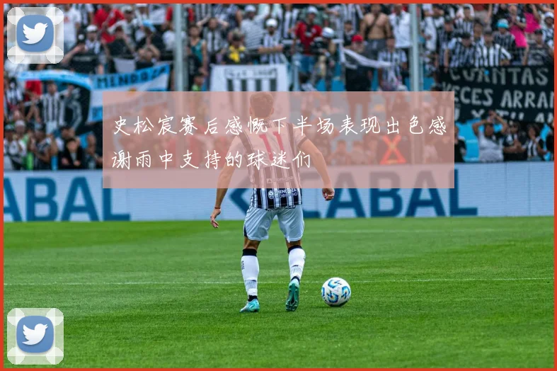 史松宸赛后感慨下半场表现出色感谢雨中支持的球迷们