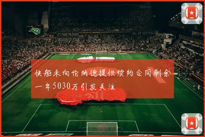快船未向伦纳德提供续约合同剩余一年5030万引发关注