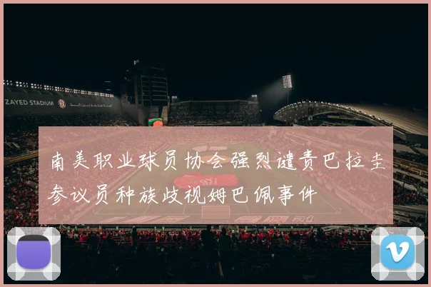 南美职业球员协会强烈谴责巴拉圭参议员种族歧视姆巴佩事件