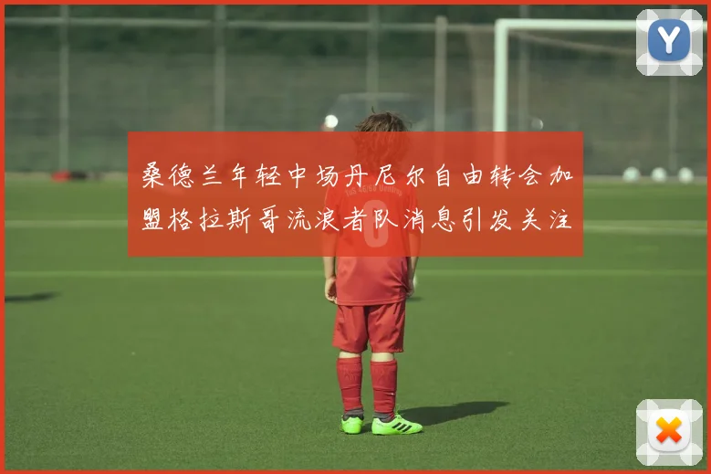 桑德兰年轻中场丹尼尔自由转会加盟格拉斯哥流浪者队消息引发关注