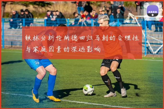 铁林分析伦纳德回归马刺的合理性与家庭因素的深远影响