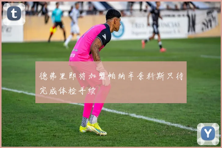 德弗里即将加盟帕纳辛奈科斯只待完成体检手续