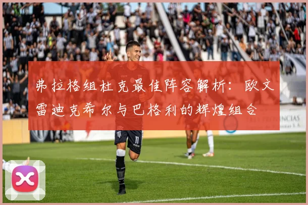 弗拉格组杜克最佳阵容解析：欧文雷迪克希尔与巴格利的辉煌组合