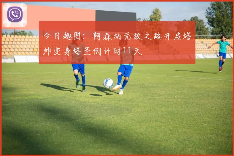 今日趣图：阿森纳无敌之路开启塔帅变身塔圣倒计时11天